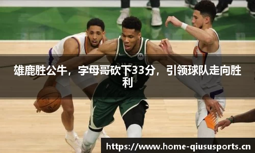 雄鹿胜公牛，字母哥砍下33分，引领球队走向胜利