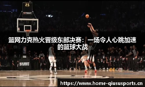 篮网力克热火晋级东部决赛：一场令人心跳加速的篮球大战