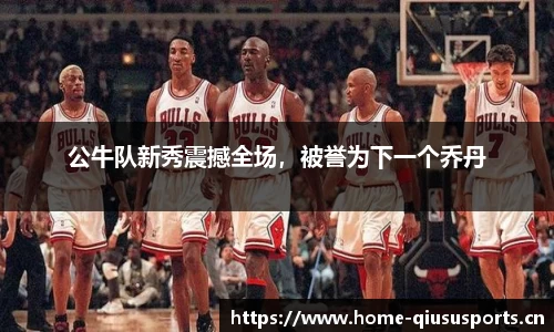 公牛队新秀震撼全场，被誉为下一个乔丹