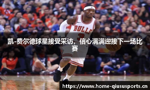 凯-费尔德球星接受采访，信心满满迎接下一场比赛