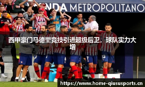 西甲豪门马德里竞技引进超级后卫，球队实力大增