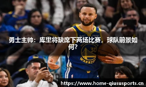 勇士主帅：库里将缺席下两场比赛，球队前景如何？