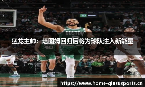 猛龙主帅：塔图姆回归后将为球队注入新能量