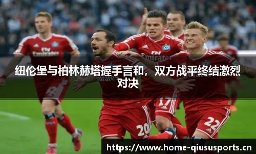 纽伦堡与柏林赫塔握手言和，双方战平终结激烈对决