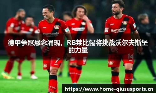 德甲争冠悬念涌现，RB莱比锡将挑战沃尔夫斯堡的力量