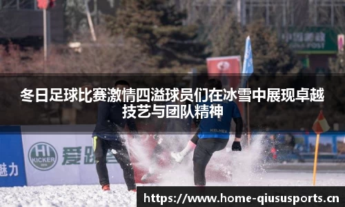 冬日足球比赛激情四溢球员们在冰雪中展现卓越技艺与团队精神