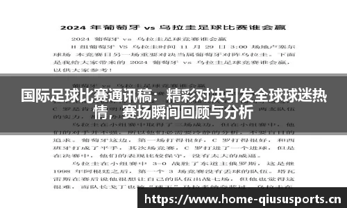 国际足球比赛通讯稿：精彩对决引发全球球迷热情，赛场瞬间回顾与分析