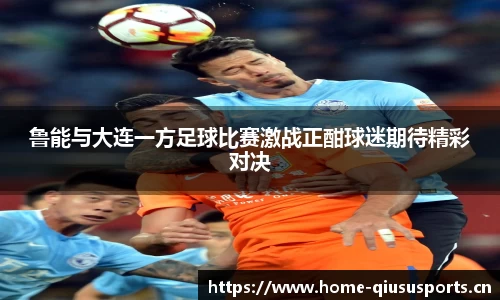 鲁能与大连一方足球比赛激战正酣球迷期待精彩对决