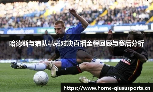 哈德斯与狼队精彩对决直播全程回顾与赛后分析