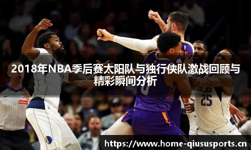 2018年NBA季后赛太阳队与独行侠队激战回顾与精彩瞬间分析