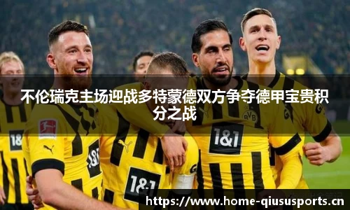 不伦瑞克主场迎战多特蒙德双方争夺德甲宝贵积分之战