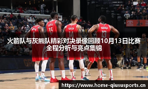 火箭队与灰熊队精彩对决录像回顾10月13日比赛全程分析与亮点集锦