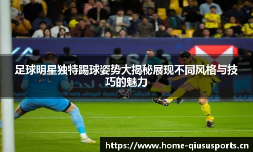 足球明星独特踢球姿势大揭秘展现不同风格与技巧的魅力